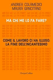 Ma chi me lo fa fare? Come il lavoro ci ha illuso: la fine dell’incantesimo –  Colamedici e&nbsp;Gancitano